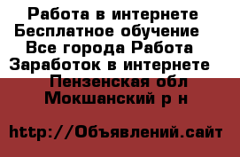 Работа в интернете. Бесплатное обучение. - Все города Работа » Заработок в интернете   . Пензенская обл.,Мокшанский р-н